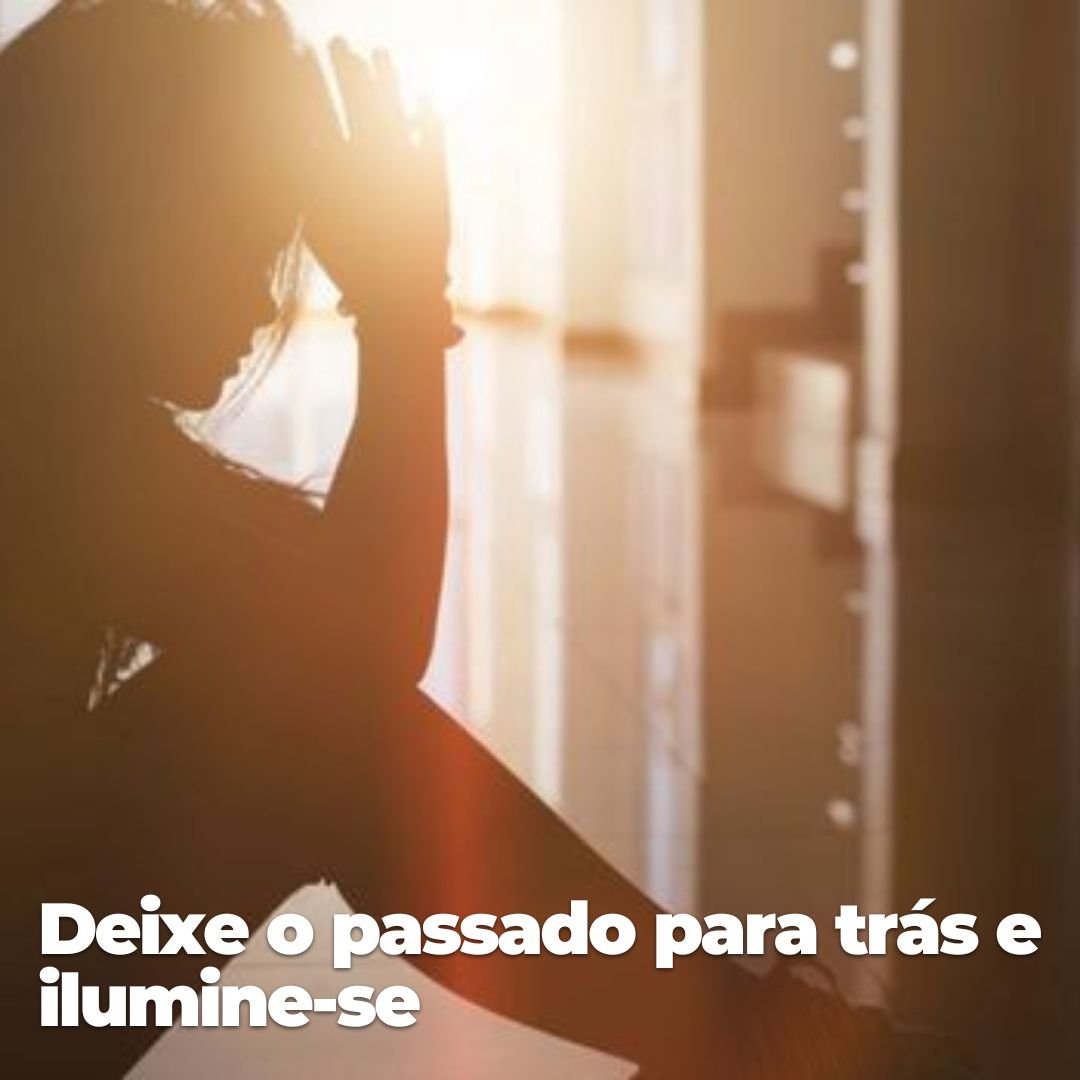 Deixe o passado para tras e ilumine-se